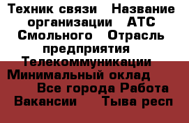 Техник связи › Название организации ­ АТС Смольного › Отрасль предприятия ­ Телекоммуникации › Минимальный оклад ­ 26 800 - Все города Работа » Вакансии   . Тыва респ.